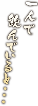 一人で飲んでいると・・・