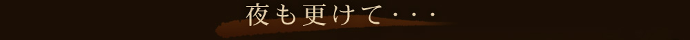 夜も更けて・・・