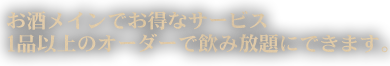 お酒メインでお得なサービス。1品以上のオーダーで飲み放題に出来ます。